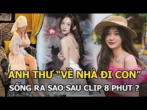 Anh Thư ‘Về nhà đi con’ lộ clip nóng 8 phút và cuộc sống hiện tại gây bất ngờ