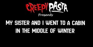 My Sister And I Went To A Cabin In The Middle Of Winter - Creepypasta
