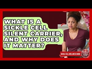 What Is A Sickle Cell Silent Carrier, And Why Does It Matter? - Sickle Cell Wellness Guide