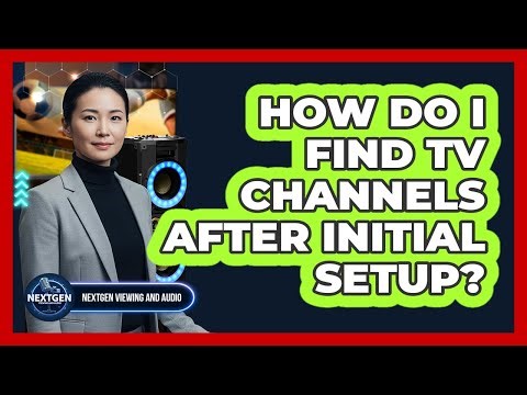 How Do I Find TV Channels After Initial Setup?