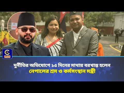 দুর্নীতির অভিযোগে ১৫ দিনের মাথায় বরখাস্ত হলেন নেপালের শ্রম ও কর্মসংস্থান মন্ত্রী | Cplus