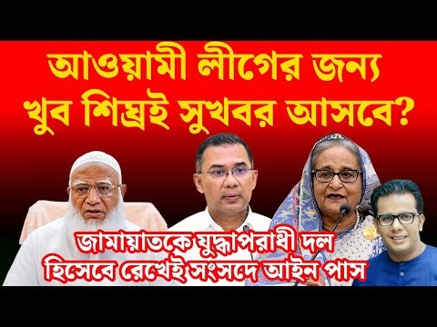 আওয়ামী লীগের জন্য খুব শিঘ্রই সুখবর আসবে? জামায়াতকে যুদ্ধাপরাধী দল হিসেবে রেখেই সংসদে আইন পাস |