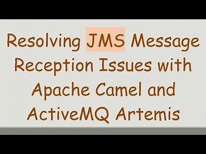 Resolving JMS Message Reception Issues with Apache Camel and ActiveMQ Artemis