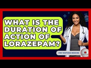 What Is The Duration Of Action Of Lorazepam? - First Response Medicine