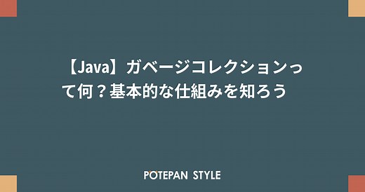 【Java】ガベージコレクションって何？基本的な仕組みを知ろう | ポテパンスタイル