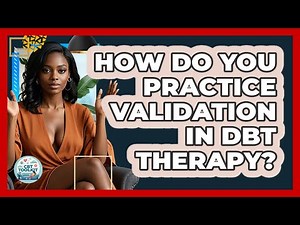 How Do You Practice Validation In DBT Therapy? - CBT Toolkit