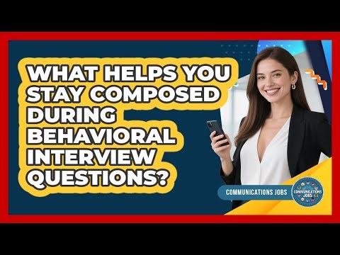What Helps You Stay Composed During Behavioral Interview Questions? - Communications Jobs