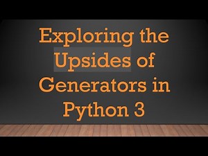 Exploring the Upsides of Generators in Python 3