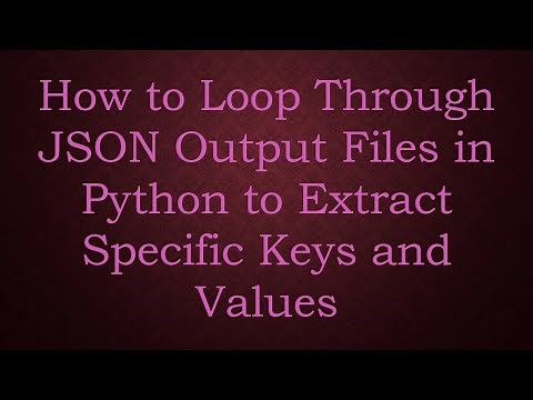 How to Loop Through JSON Output Files in Python to Extract Specific Keys and Values