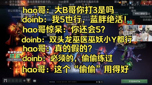 hao哥：大B哥你玩3是吧。doinb：我玩5可以，蓝胖双头龙绝活，还有巫医，巫妖，小Y。hao哥：我靠你会这么多？doinb：必须的，下播偷偷练过。