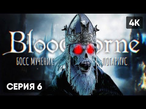 БОСС МУЧЕНИК ЛОГАРИУС В BLOODBORNE ПРОХОЖДЕНИЕ НА РУССКОМ #6 🅥 БЛАДБОРН ГЕЙМПЛЕЙ ОБЗОР СТРИМ [4K]
