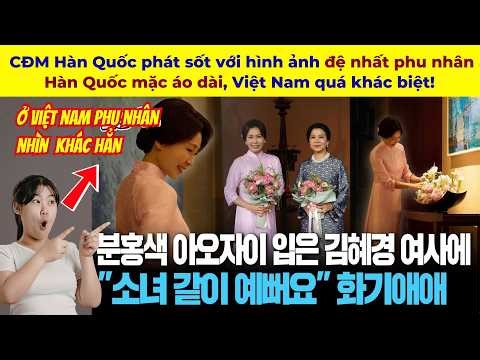 CĐM Hàn Quốc phát sốt với hình ảnh đệ nhất phu nhân Hàn Quốc mặc áo dài, Việt Nam quá khác biệt!
