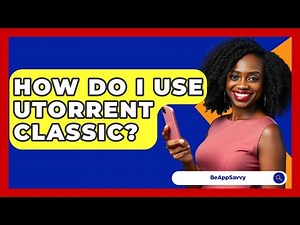 How Do I Use UTorrent Classic? - Be App Savvy