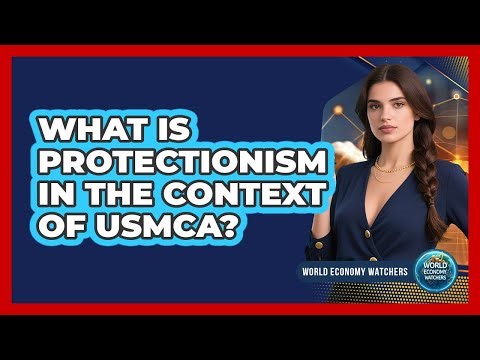 What Is Protectionism In The Context Of USMCA? - World Economy Watchers