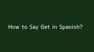 How to say Get in Spanish