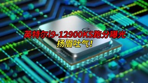 英特尔i9-12900KS跑分曝光：扬眉吐气！
