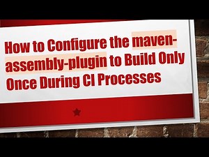How to Configure the maven-assembly-plugin to Build Only Once During CI Processes