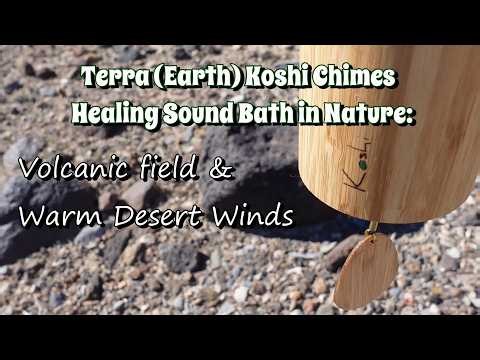 Terra (Earth) Koshi Chimes Healing Sound Bath in Nature: Volcanic field & Warm Desert Winds