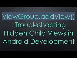 ViewGroup.addView(): Troubleshooting Hidden Child Views in Android Development