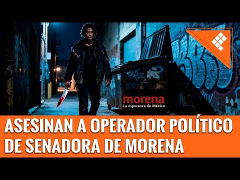 ASESINAN A OPERADOR POLÍTICO DE SENADORA DE MORENA