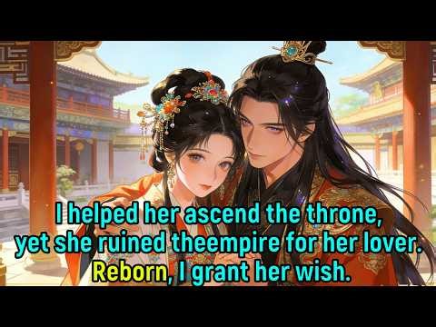 I helped her ascend the throne,yet she ruined the empire for her lover.Reborn, I grant her wish.