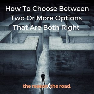 How To Choose Between Two Or More Options That Are Both Right - The Reason & The Road | Do your business leaders work well together?