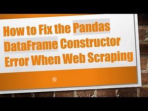 How to Fix the Pandas DataFrame Constructor Error When Web Scraping