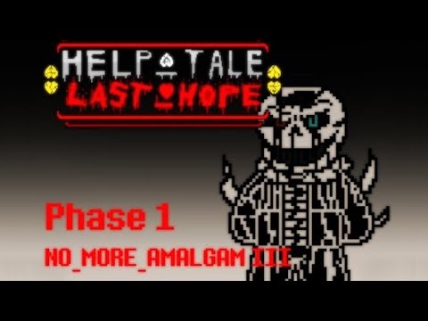 Reupload: HELP_tale: Last Hope - Phase 1: No More Amalgam III