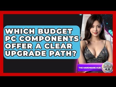 Which Budget PC Components Offer A Clear Upgrade Path? - The Hardware Hub