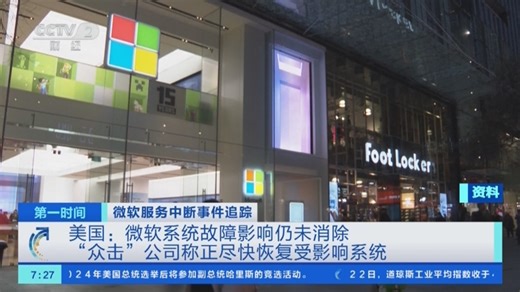 [第一时间]微软服务中断事件追踪 美国：微软系统故障影响仍未消除 “众击”公司称正尽快恢复受影响系统
