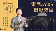 《索尼A7R5相机摄影及视频拍摄教程》-全集高清在线观看-爱奇艺