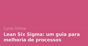 Curso Online Lean Six Sigma: um guia para melhoria de processos | Alura