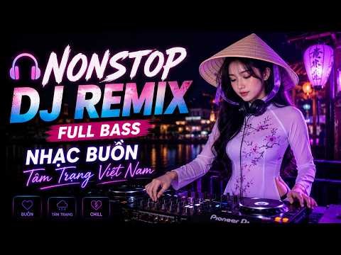 🎧 Nonstop DJ Remix Full Bass | Nhạc Buồn Tâm Trạng Việt Nam