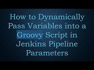 How to Dynamically Pass Variables into a Groovy Script in Jenkins Pipeline Parameters