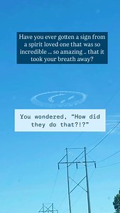 Signs are all about using energetics, other living beings, and communicating with you clairaudiently and clairsentiently in order to make the signs happen. This is with a few rare exceptions. For the majority of signs - from the more expected and run-of-the mill, to the amazingly miraculous signs: your loved ones use spirit communication to make them happen. They gently nudge another living human or animal to make the sign happen: to carry out the sign. That person may need to put on a certain s