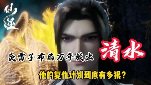 国漫最新精彩解说_仙逆：炎雷子布局万年放出清水，他的复仇计划到底有多狠？