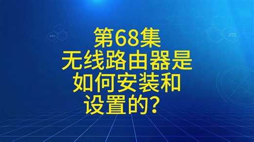 第68集无线路由器是如何安装和设置的？