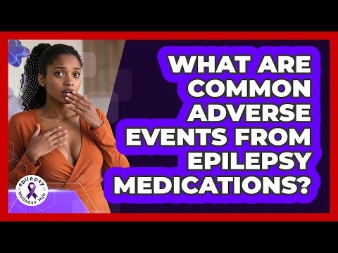 What Are Common Adverse Events From Epilepsy Medications? - Epilepsy Wellness Hub