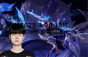 【Deft直播回放】 2025-03-20 晚上18点