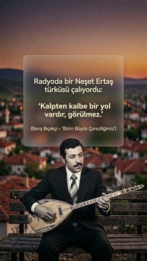 Radyoda bir Neşet Ertaş türküsü çalıyordu: "Kalpten kalbe bir yol vardır, görülmez." #neşetertaş