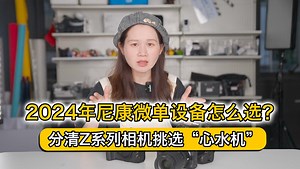 2024年尼康微单设备怎么选？分清Z系列相机挑选“心水机”