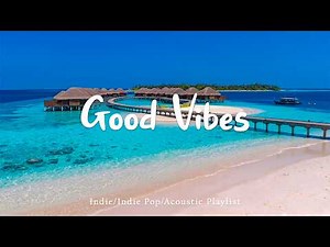Good Vibes🌊Happy Music to Boost Your Mood ~ Indie/Pop/Folk/Acoustic Playlist