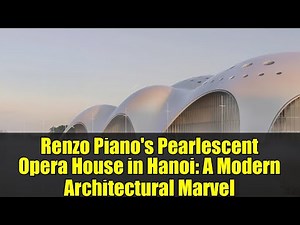 Renzo Piano's Pearlescent Opera House in Hanoi: A Modern Architectural Marvel