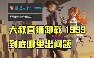 大叔玩1999新版本直播卸载 游戏到底问题在哪里？