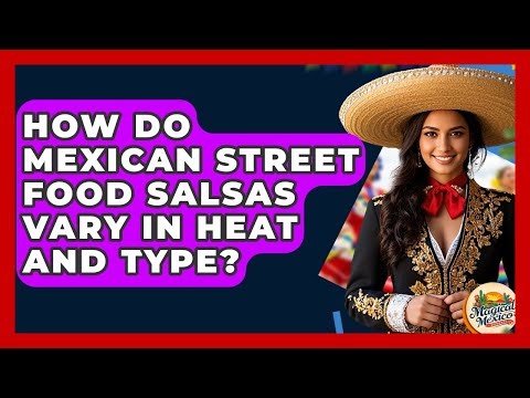 How Do Mexican Street Food Salsas Vary In Heat And Type? - Magical Mexico Moments