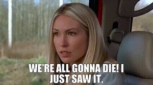 We're all gonna die! I just saw it.