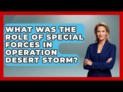 What Was The Role Of Special Forces In Operation Desert Storm? - Tactical Warfare Experts