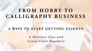 From Hobby to Calligraphy Business: 4 Ways to Start Getting Clients | Ciarra Rouwhorst | Skillshare