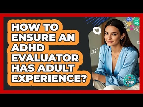 How to Ensure an ADHD Evaluator Has Adult Experience?