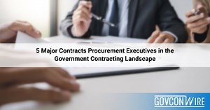 5 Major Contracts Procurement Executives In the Government Contracting Landscape - GovCon Wire